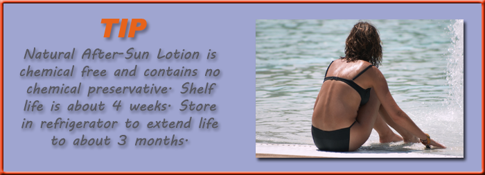 Natural After-Sun Lotion is chemical free and contains no chemical preservative. Shelf life is about 4 weeks. Store in refrigerator to extend life to about 3 months.